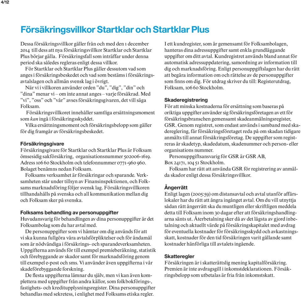 För Startklar och Startklar Plus gäller dessutom vad som anges i försäkringsbeskedet och vad som bestäms i försäkringsavtalslagen och allmän svensk lag i övrigt.