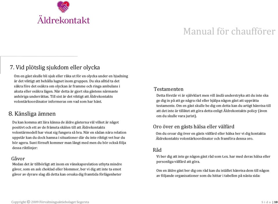 Till sist är det viktigt att Äldrekontakts volontärkoordinator informeras om vad som har hänt. 8.