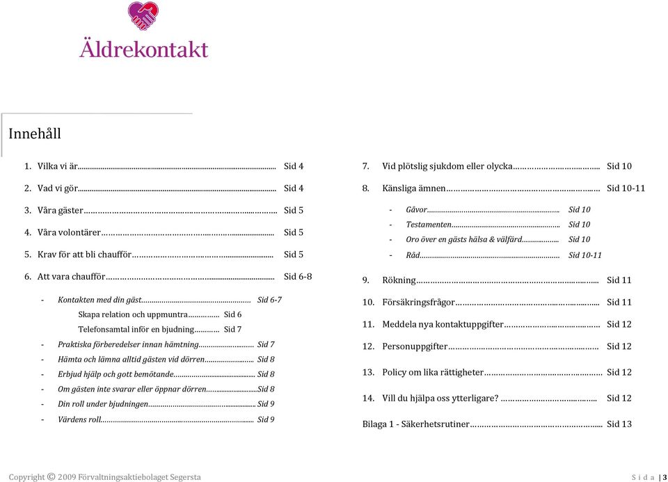 ... Sid 7 - Hämta och lämna alltid gästen vid dörren.... Sid 8 - Erbjud hjälp och gott bemötande... Sid 8 - Om gästen inte svarar eller öppnar dörren... Sid 8 - Din roll under bjudningen.