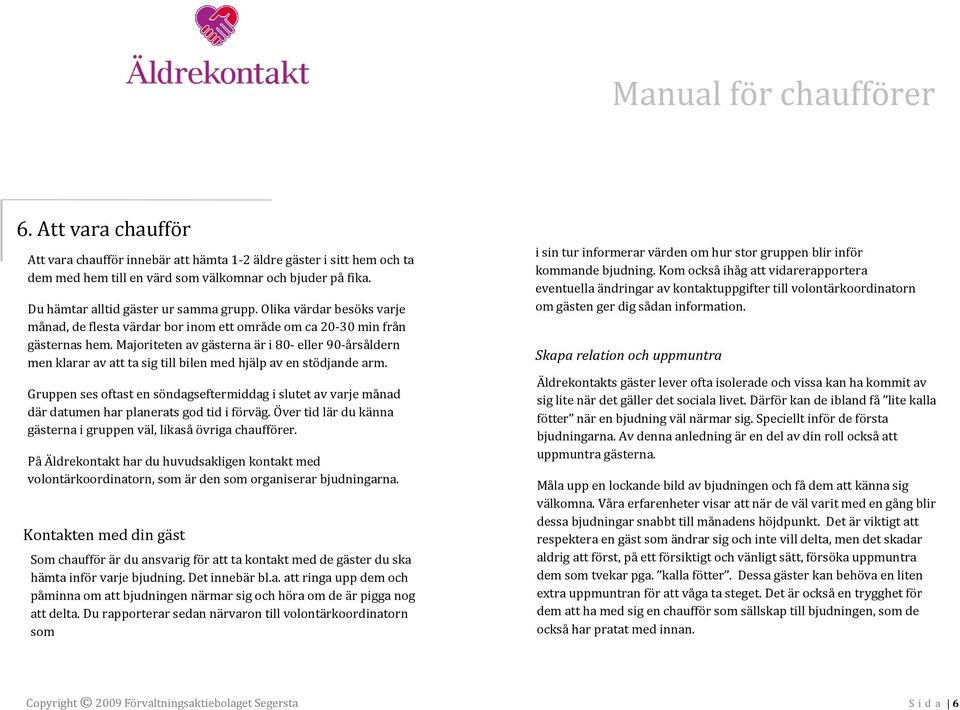 Majoriteten av gästerna är i 80- eller 90-årsåldern men klarar av att ta sig till bilen med hjälp av en stödjande arm.