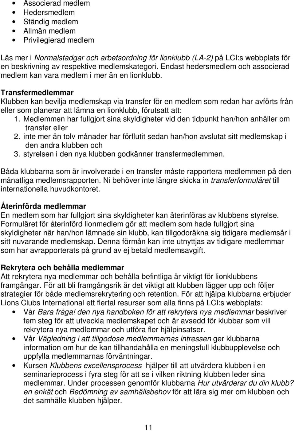 Transfermedlemmar Klubben kan bevilja medlemskap via transfer för en medlem som redan har avförts från eller som planerar att lämna en lionklubb, förutsatt att: 1.