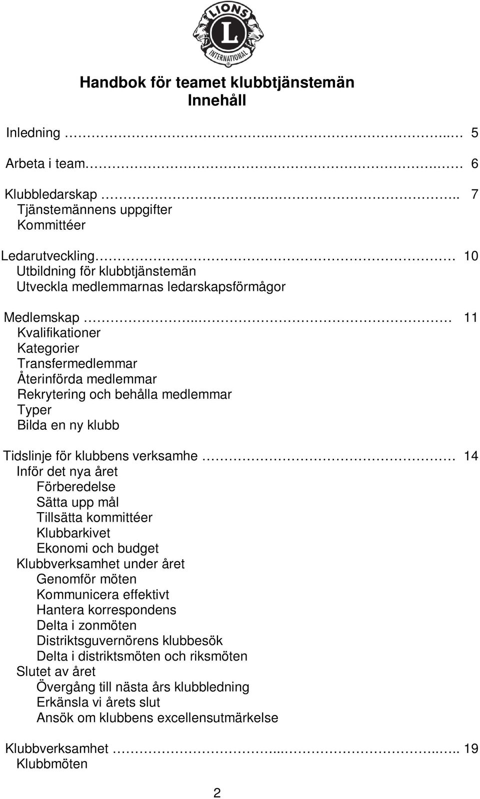 . 11 Kvalifikationer Kategorier Transfermedlemmar Återinförda medlemmar Rekrytering och behålla medlemmar Typer Bilda en ny klubb Tidslinje för klubbens verksamhe 14 Inför det nya året Förberedelse