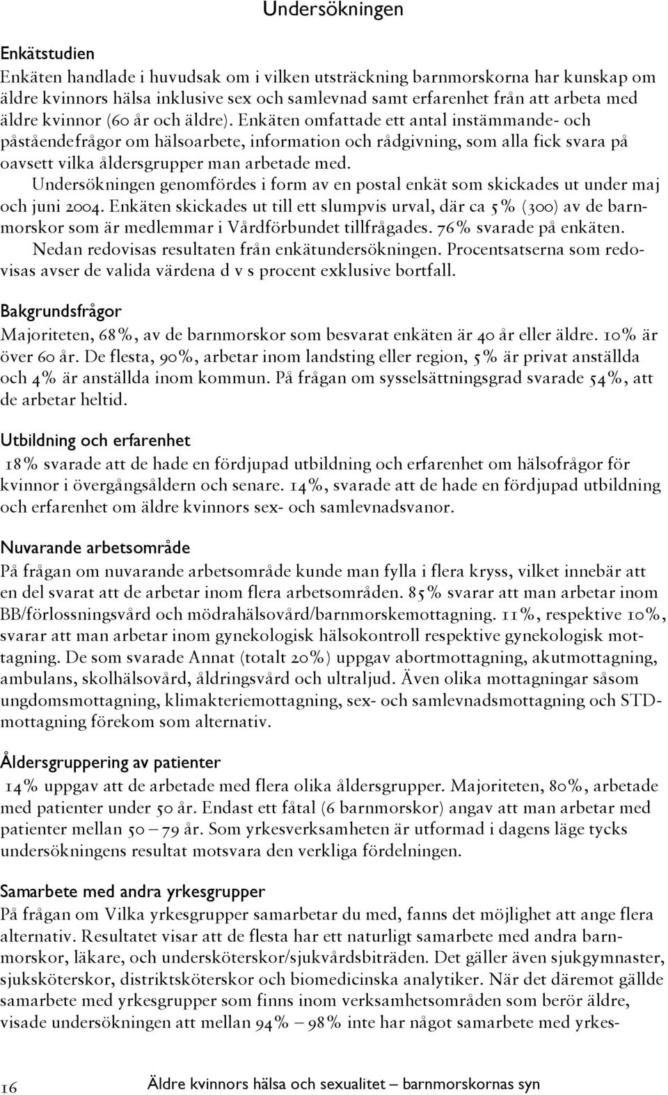 Enkäten omfattade ett antal instämmande- och påståendefrågor om hälsoarbete, information och rådgivning, som alla fick svara på oavsett vilka åldersgrupper man arbetade med.