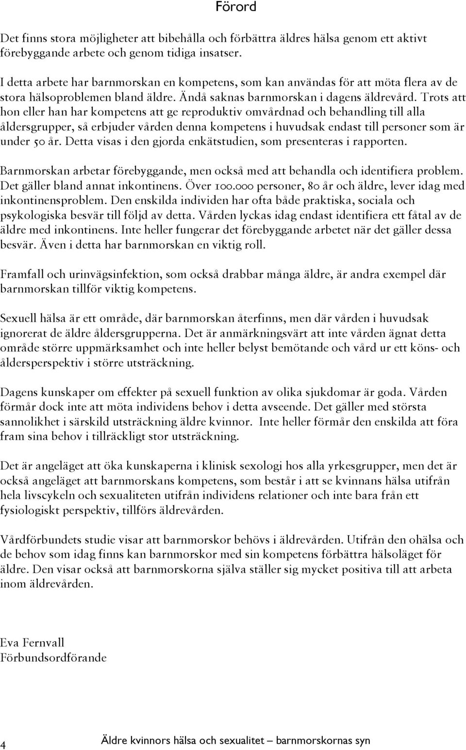 Trots att hon eller han har kompetens att ge reproduktiv omvårdnad och behandling till alla åldersgrupper, så erbjuder vården denna kompetens i huvudsak endast till personer som är under 50 år.