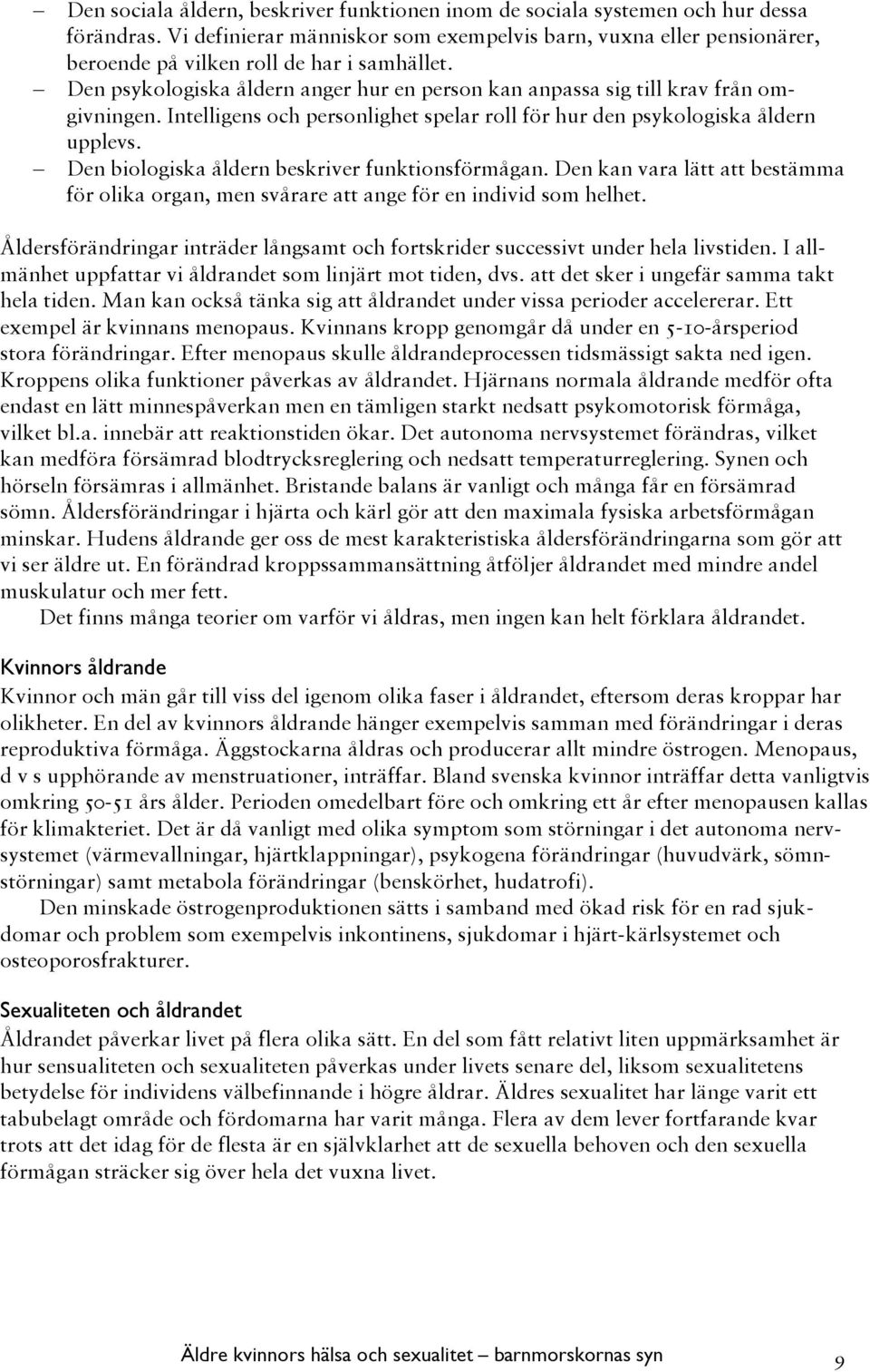 Den psykologiska åldern anger hur en person kan anpassa sig till krav från omgivningen. Intelligens och personlighet spelar roll för hur den psykologiska åldern upplevs.