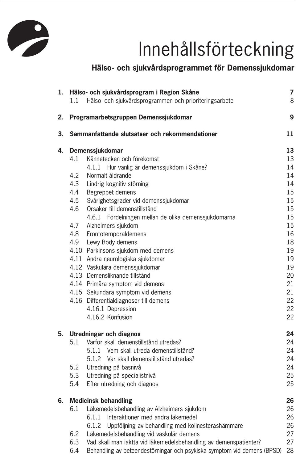 2 Normalt åldrande 14 4.3 Lindrig kognitiv störning 14 4.4 Begreppet demens 15 4.5 Svårighetsgrader vid demenssjukdomar 15 4.6 Orsaker till demenstillstånd 15 4.6.1 Fördelningen mellan de olika demenssjukdomarna 15 4.