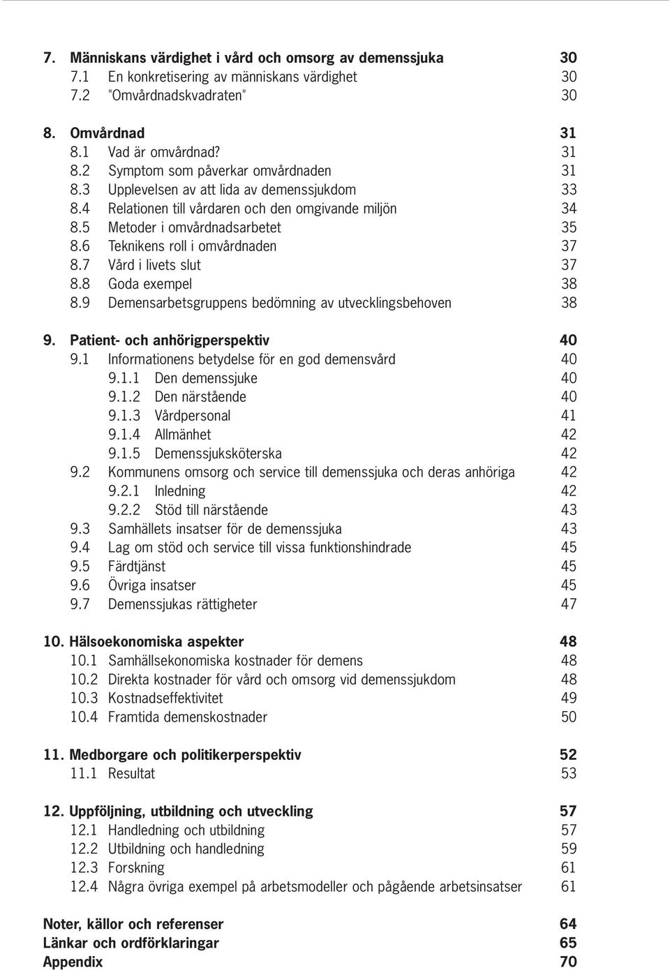 7 Vård i livets slut 37 8.8 Goda exempel 38 8.9 Demensarbetsgruppens bedömning av utvecklingsbehoven 38 9. Patient- och anhörigperspektiv 40 9.1 Informationens betydelse för en god demensvård 40 9.1.1 Den demenssjuke 40 9.