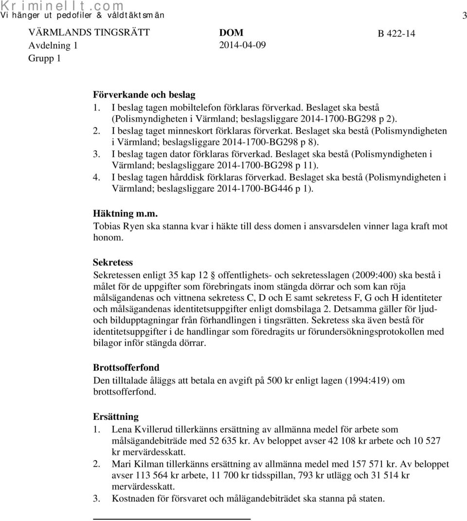 Beslaget ska bestå (Polismyndigheten i Värmland; beslagsliggare 2014-1700-BG298 p 11). 4. I beslag tagen hårddisk förklaras förverkad.