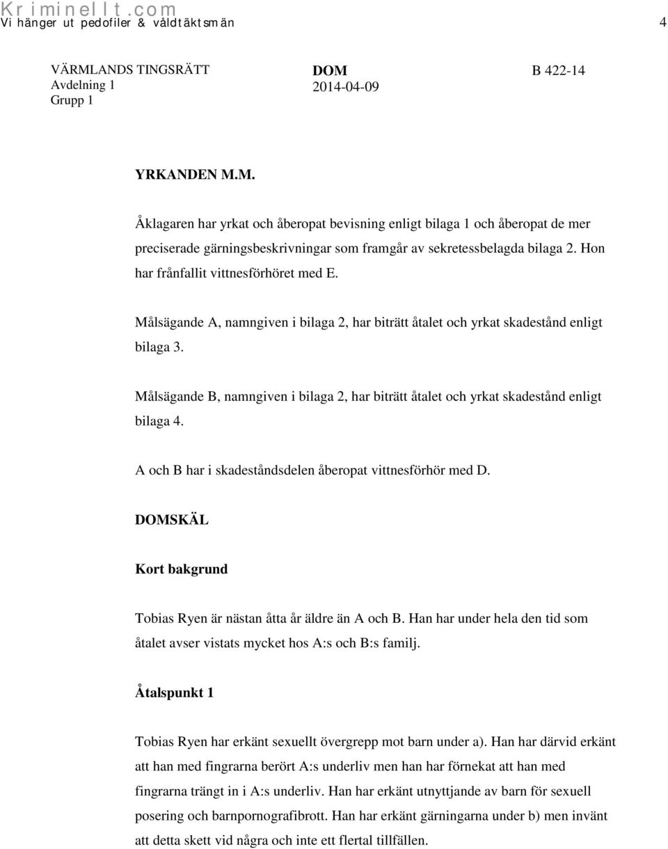 Målsägande B, namngiven i bilaga 2, har biträtt åtalet och yrkat skadestånd enligt bilaga 4. A och B har i skadeståndsdelen åberopat vittnesförhör med D.