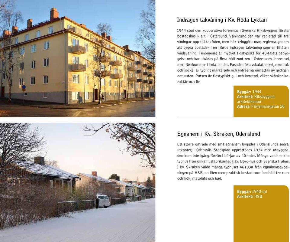Fenomenet är mycket tidstypiskt för 40-talets bebyggelse och kan skådas på flera håll runt om i Östersunds innerstad, men förekommer i hela landet.
