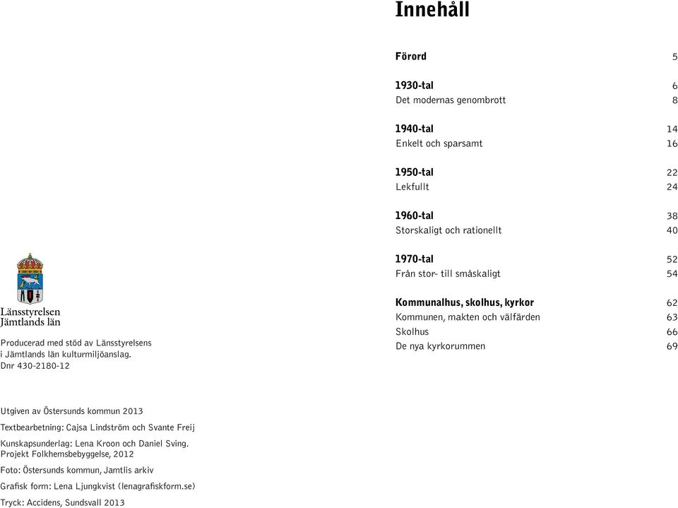 Dnr 430-2180-12 Kommunalhus, skolhus, kyrkor 62 Kommunen, makten och välfärden 63 Skolhus 66 De nya kyrkorummen 69 Utgiven av Östersunds kommun 2013 Textbearbetning: