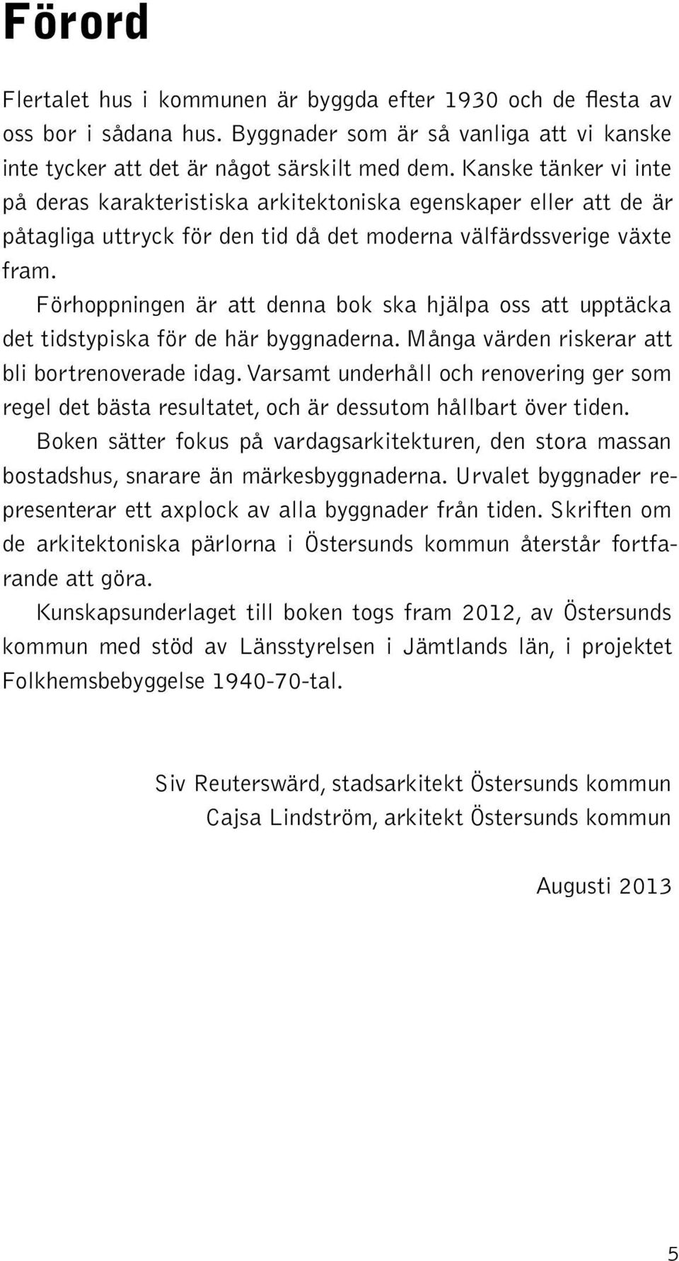 Förhoppningen är att denna bok ska hjälpa oss att upptäcka det tidstypiska för de här byggnaderna. Många värden riskerar att bli bortrenoverade idag.