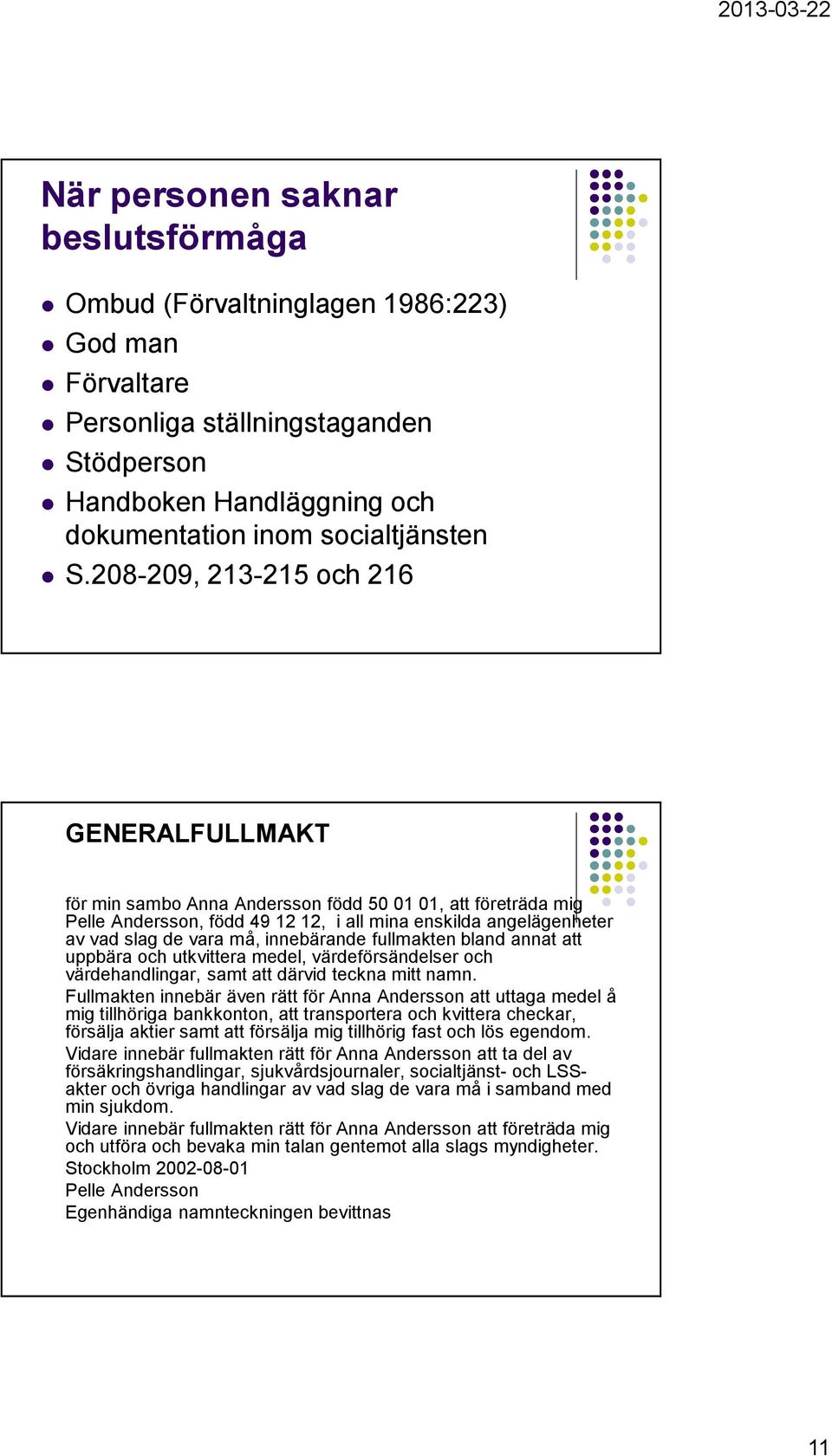 innebärande fullmakten bland annat att uppbära och utkvittera medel, värdeförsändelser och värdehandlingar, samt att därvid teckna mitt namn.