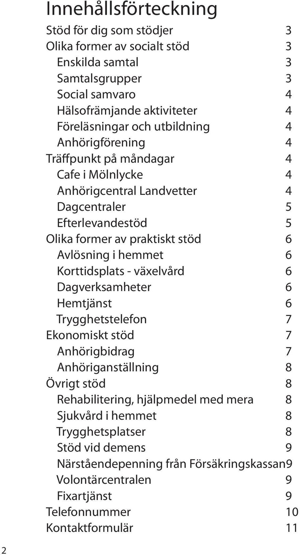 i hemmet 6 Korttidsplats - växelvård 6 Dagverksamheter 6 Hemtjänst 6 Trygghetstelefon 7 Ekonomiskt stöd 7 Anhörigbidrag 7 Anhöriganställning 8 Övrigt stöd 8 Rehabilitering,