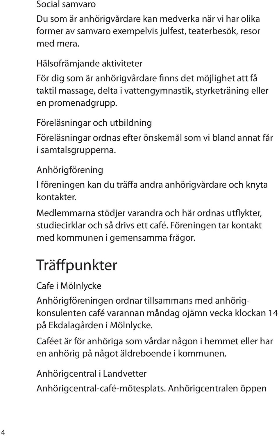 Föreläsningar och utbildning Föreläsningar ordnas efter önskemål som vi bland annat får i samtalsgrupperna. Anhörigförening I föreningen kan du träffa andra anhörigvårdare och knyta kontakter.
