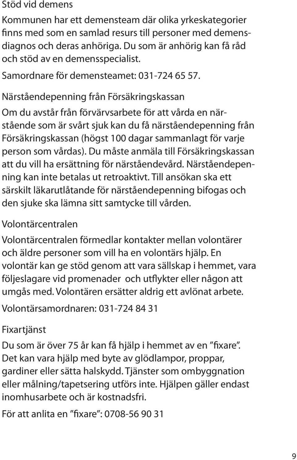 Närståendepenning från Försäkringskassan Om du avstår från förvärvsarbete för att vårda en närstående som är svårt sjuk kan du få närståendepenning från Försäkringskassan (högst 100 dagar sammanlagt
