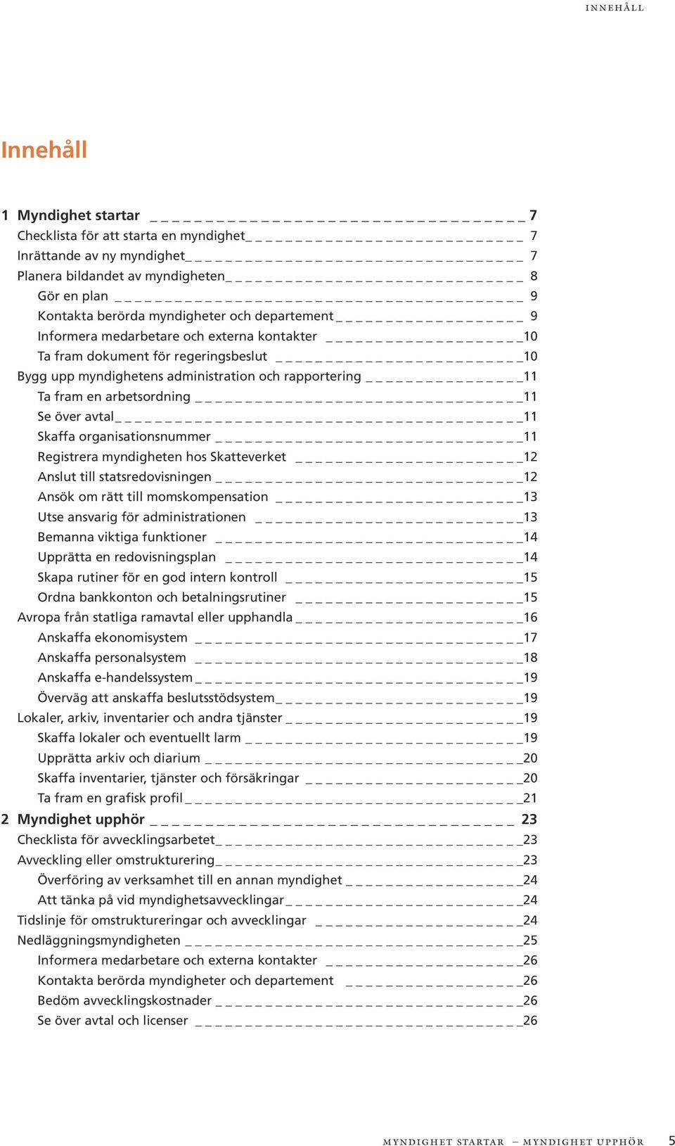 11 Skaffa organisationsnummer 11 Registrera myndigheten hos Skatteverket 12 Anslut till statsredovisningen 12 Ansök om rätt till momskompensation 13 Utse ansvarig för administrationen 13 Bemanna