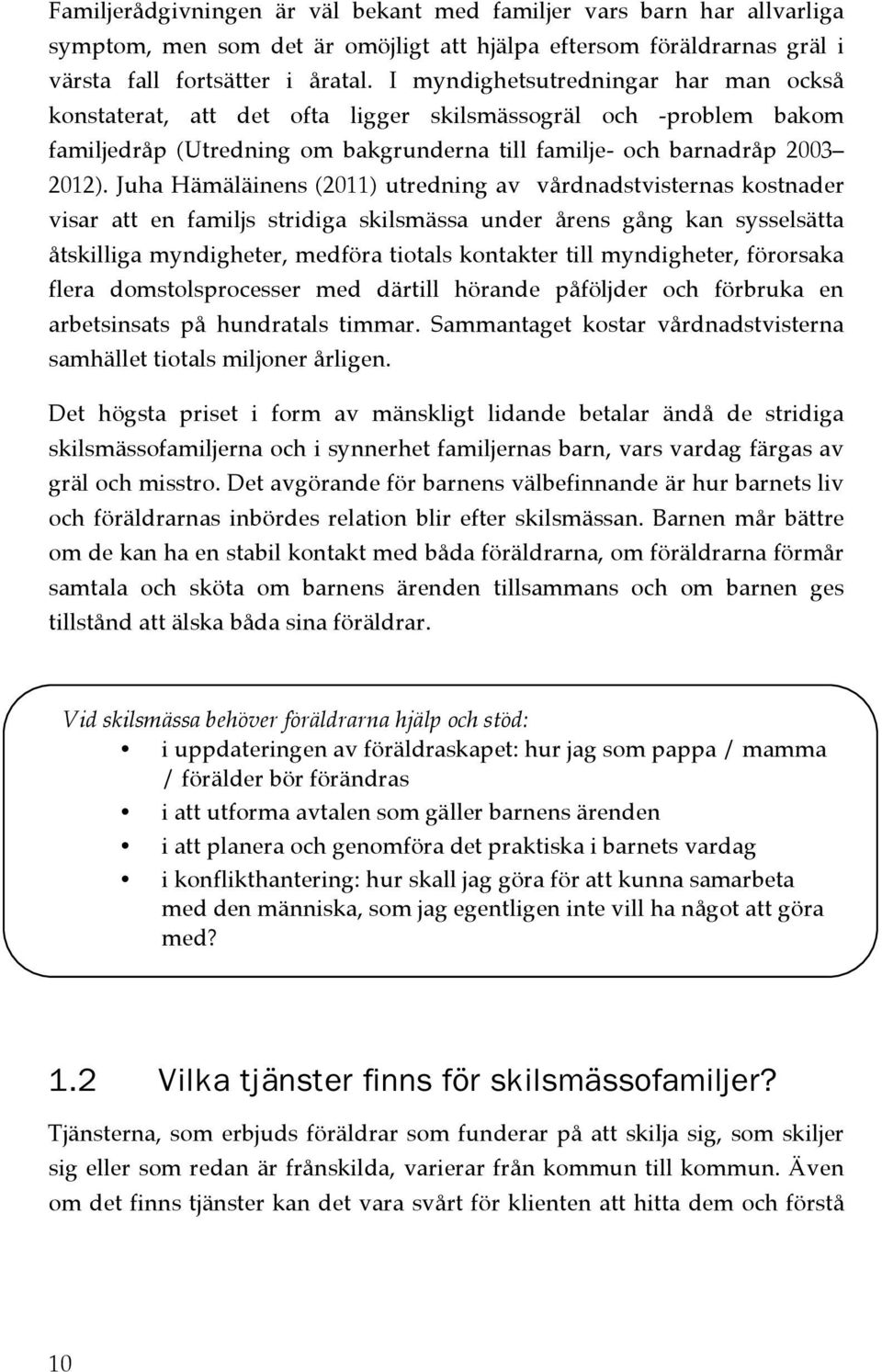 Juha Hämäläinens (2011) utredning av vårdnadstvisternas kostnader visar att en familjs stridiga skilsmässa under årens gång kan sysselsätta åtskilliga myndigheter, medföra tiotals kontakter till