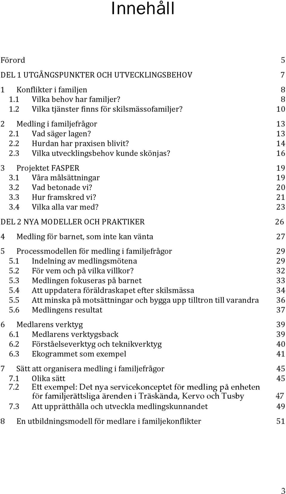 21 3.4 Vilka alla var med? 23 DEL 2 NYA MODELLER OCH PRAKTIKER 4 Medling för barnet, som inte kan vänta 27 5 Processmodellen för medling i familjefrågor 29 5.1 Indelning av medlingsmötena 29 5.