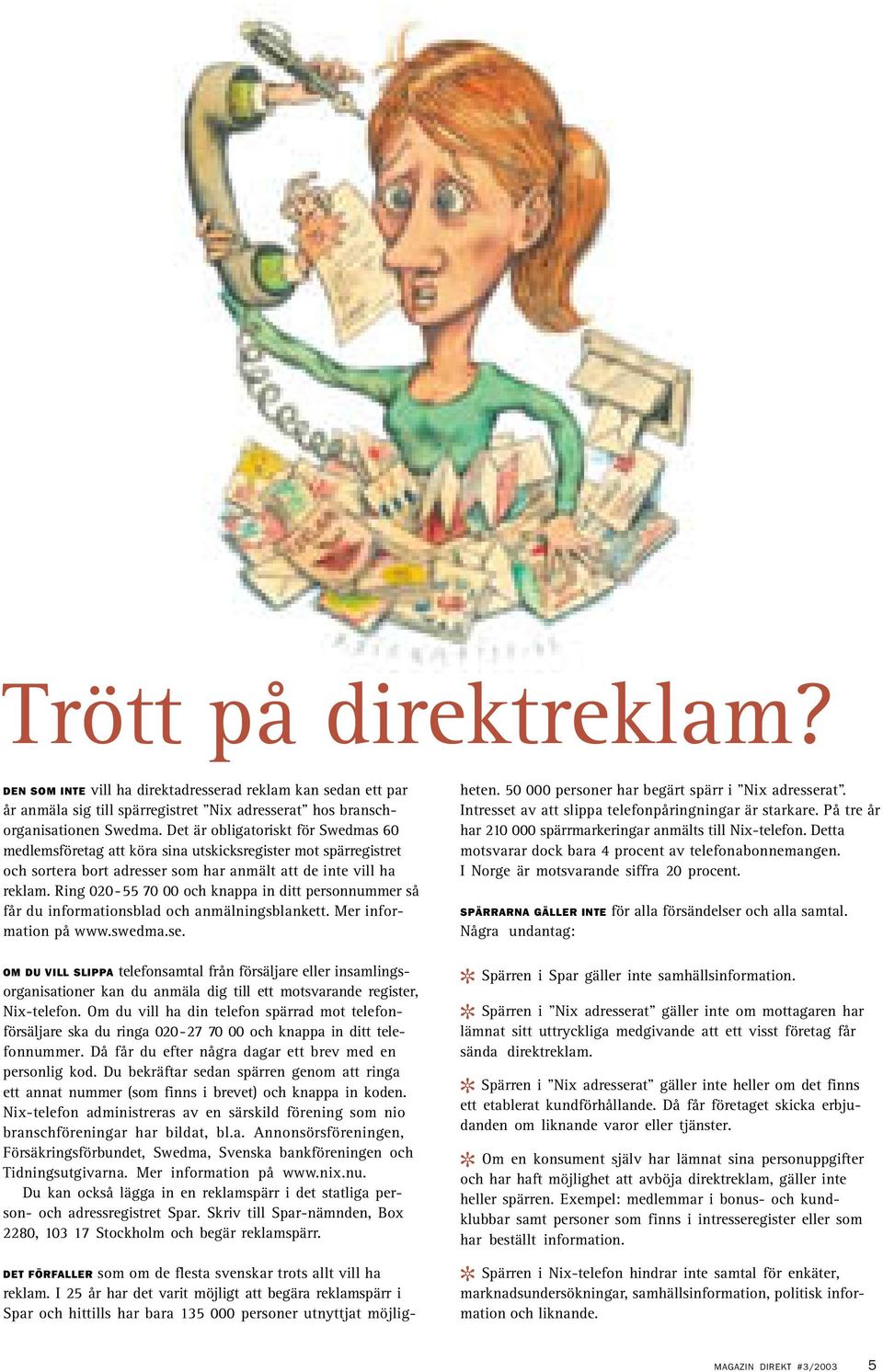 Ring 020-55 70 00 och knappa in ditt personnummer så får du informationsblad och anmälningsblankett. Mer information på www.swedma.se.