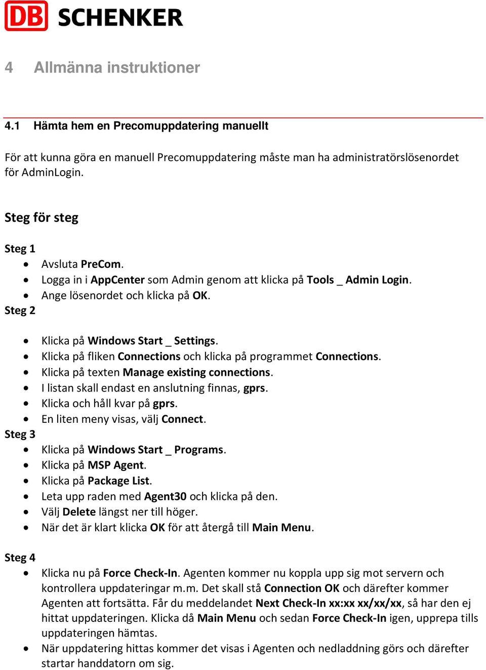 Klicka på fliken Connections och klicka på programmet Connections. Klicka på texten Manage existing connections. I listan skall endast en anslutning finnas, gprs. Klicka och håll kvar på gprs.