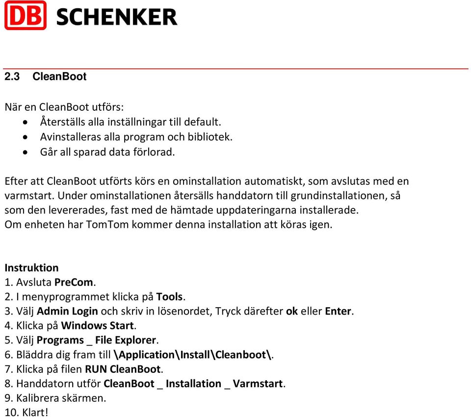 Under ominstallationen återsälls handdatorn till grundinstallationen, så som den levererades, fast med de hämtade uppdateringarna installerade.