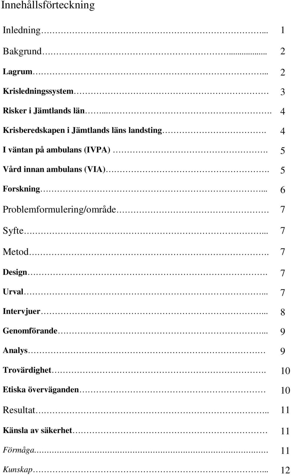 5 Forskning... 6 Problemformulering/område 7 Syfte... 7 Metod. 7 Design. 7 Urval... 7 Intervjuer.