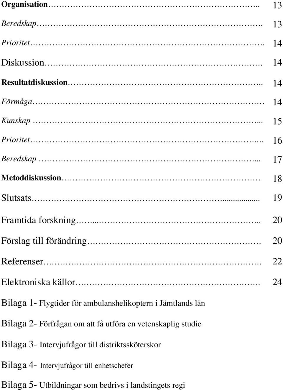 24 Bilaga 1- Flygtider för ambulanshelikoptern i Jämtlands län Bilaga 2- Förfrågan om att få utföra en vetenskaplig studie Bilaga 3-