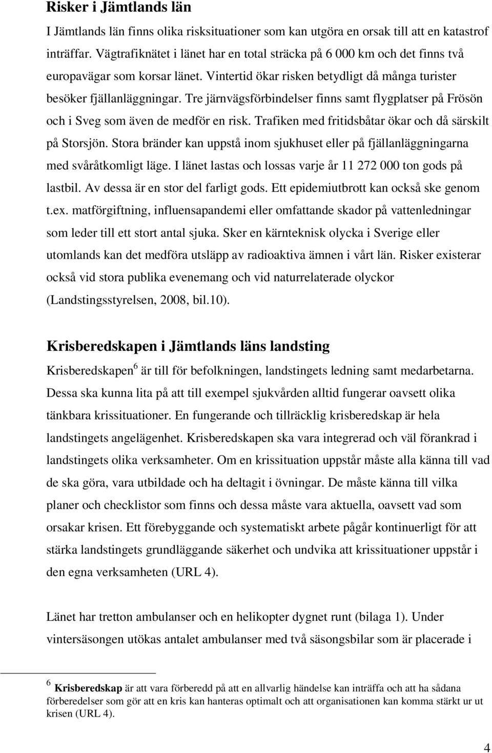 Tre järnvägsförbindelser finns samt flygplatser på Frösön och i Sveg som även de medför en risk. Trafiken med fritidsbåtar ökar och då särskilt på Storsjön.