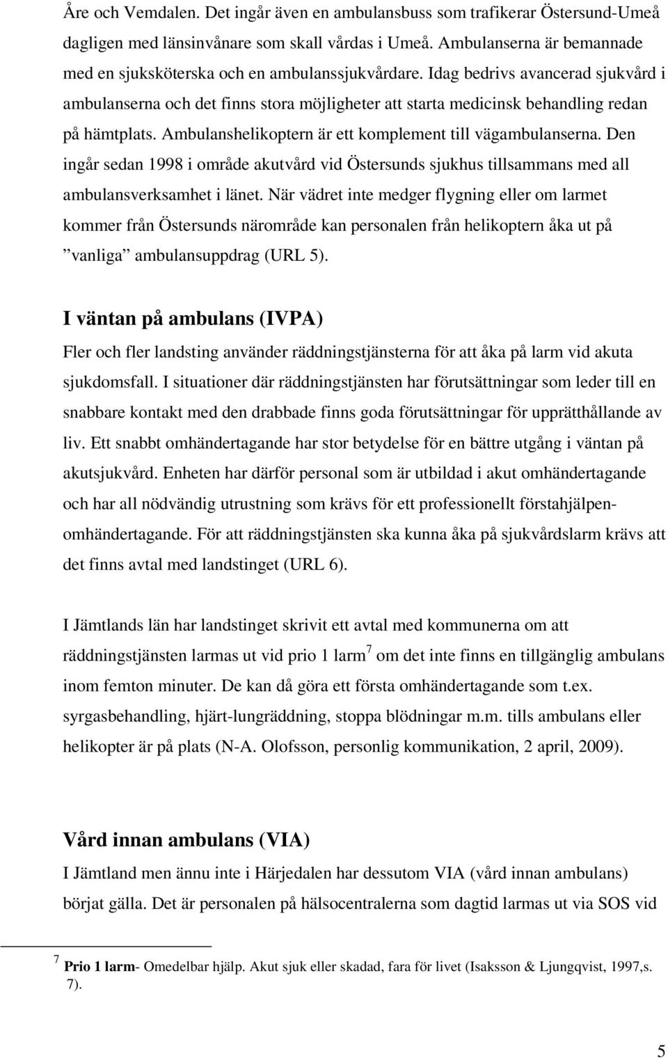 Idag bedrivs avancerad sjukvård i ambulanserna och det finns stora möjligheter att starta medicinsk behandling redan på hämtplats. Ambulanshelikoptern är ett komplement till vägambulanserna.