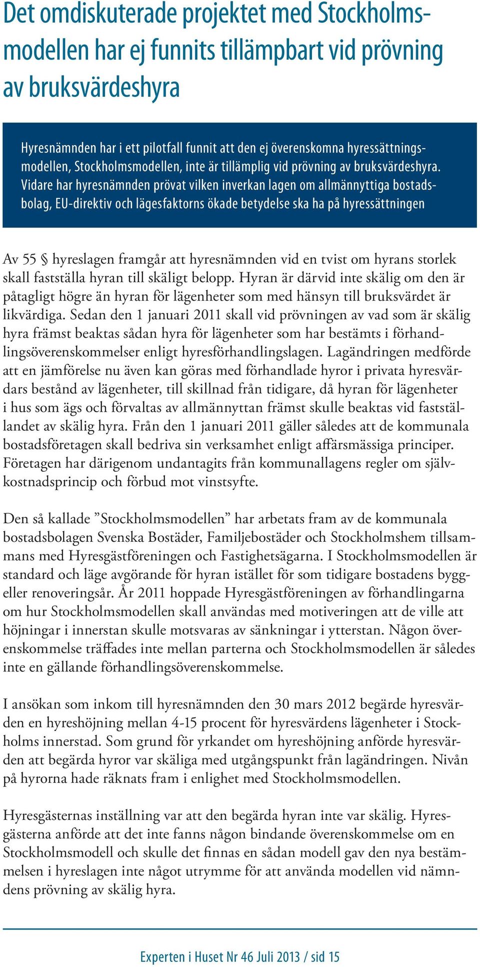 Vidare har hyresnämnden prövat vilken inverkan lagen om allmännyttiga bostadsbolag, EU-direktiv och lägesfaktorns ökade betydelse ska ha på hyressättningen Av 55 hyreslagen framgår att hyresnämnden