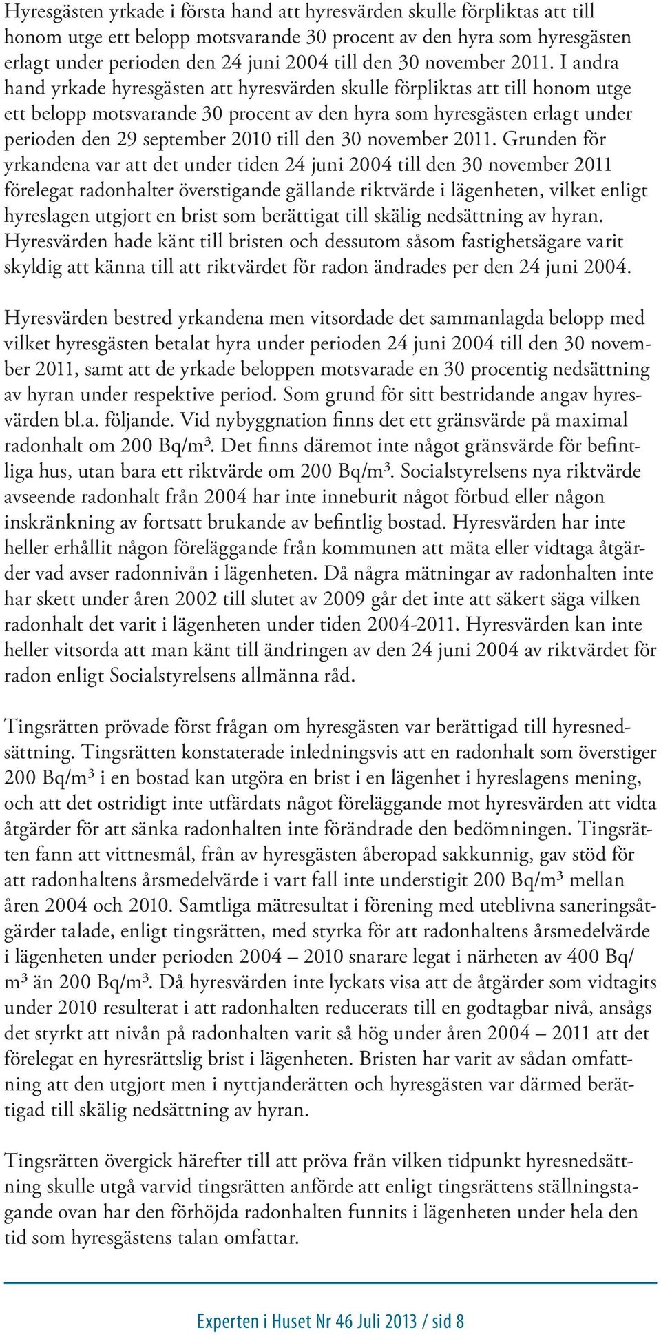 I andra hand yrkade hyresgästen att hyresvärden skulle förpliktas att till honom utge ett belopp motsvarande 30 procent av den hyra som hyresgästen erlagt under perioden den 29 september 2010 till