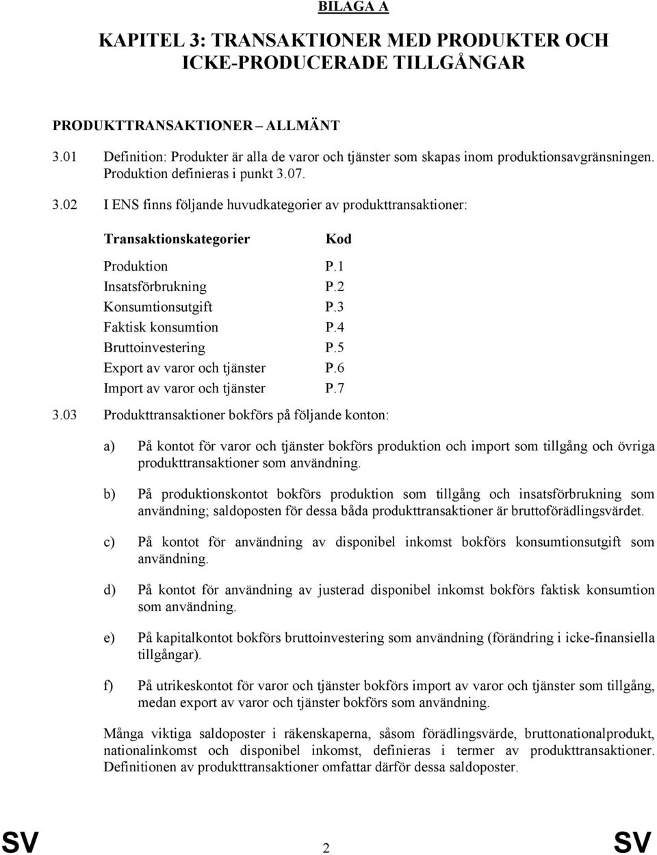 07. 3.02 I ENS finns följande huvudkategorier av produkttransaktioner: Transaktionskategorier Kod Produktion P.1 Insatsförbrukning P.2 Konsumtionsutgift P.3 Faktisk konsumtion P.4 Bruttoinvestering P.