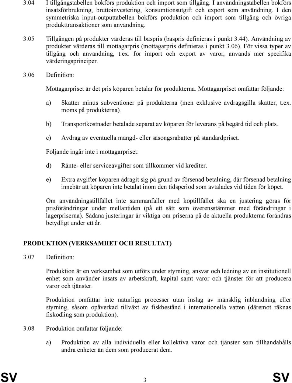 05 Tillgången på produkter värderas till baspris (baspris definieras i punkt 3.44). Användning av produkter värderas till mottagarpris (mottagarpris definieras i punkt 3.06).