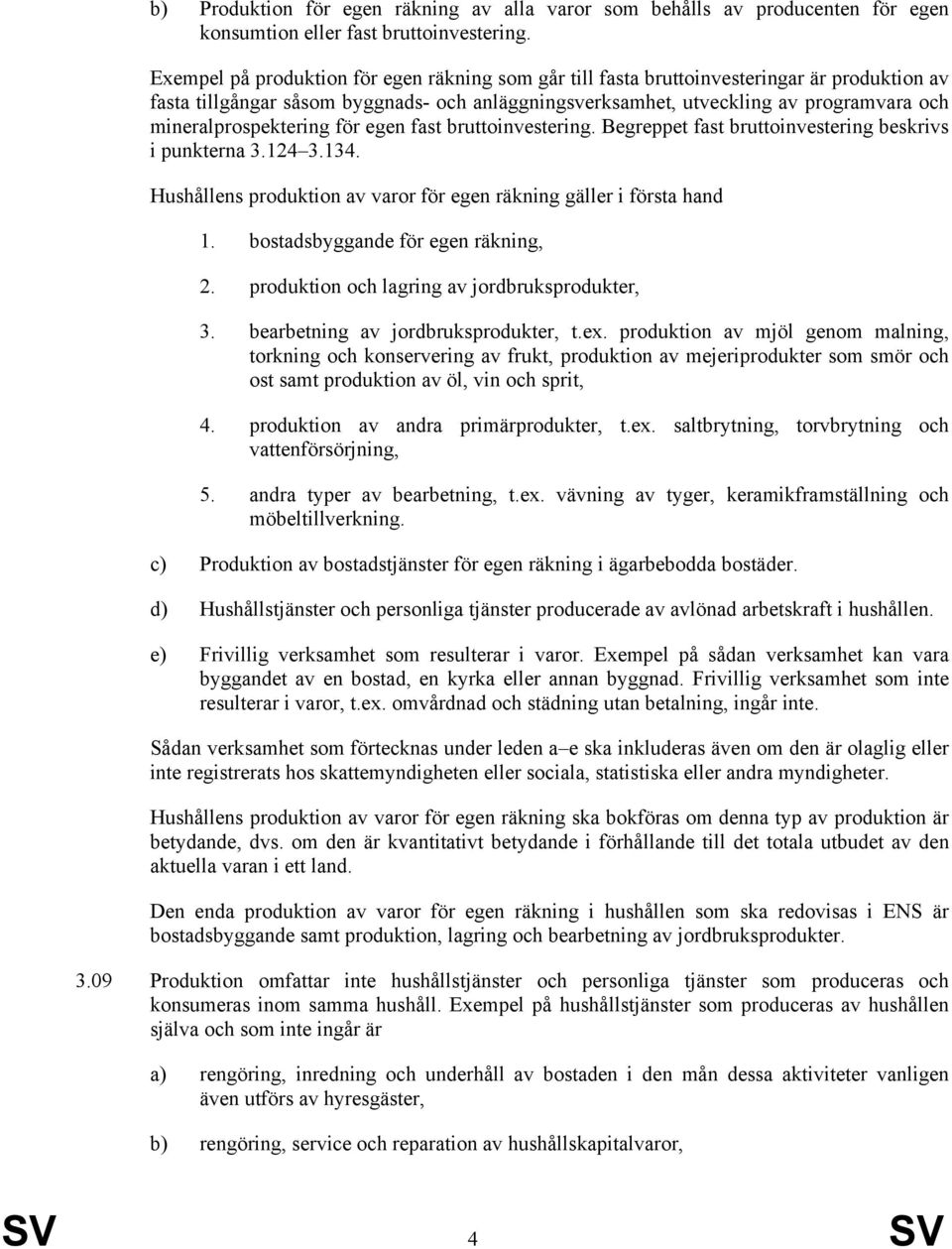 mineralprospektering för egen fast bruttoinvestering. Begreppet fast bruttoinvestering beskrivs i punkterna 3.124 3.134. Hushållens produktion av varor för egen räkning gäller i första hand 1.