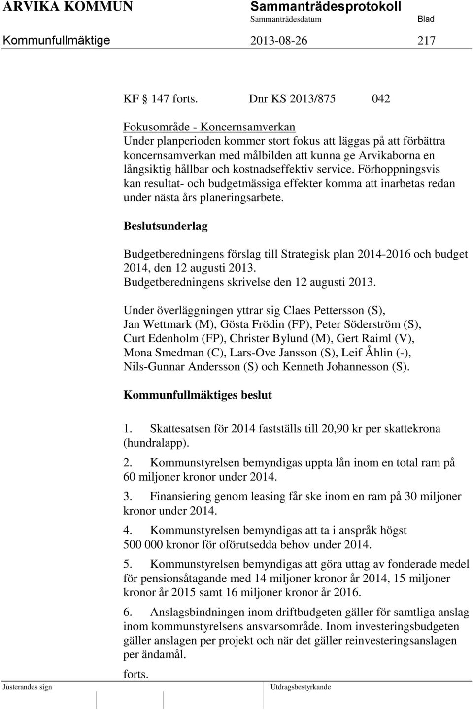 kostnadseffektiv service. Förhoppningsvis kan resultat- och budgetmässiga effekter komma att inarbetas redan under nästa års planeringsarbete.