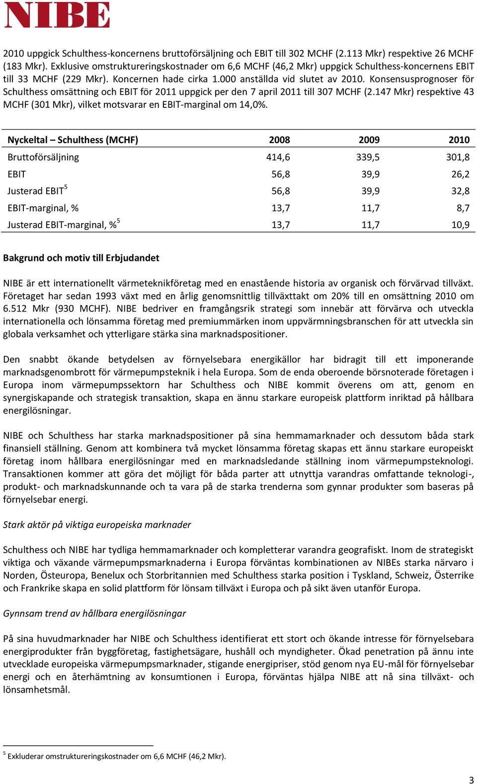 Konsensusprognoser för Schulthess omsättning och EBIT för 2011 uppgick per den 7 april 2011 till 307 MCHF (2.147 Mkr) respektive 43 MCHF (301 Mkr), vilket motsvarar en EBIT-marginal om 14,0%.