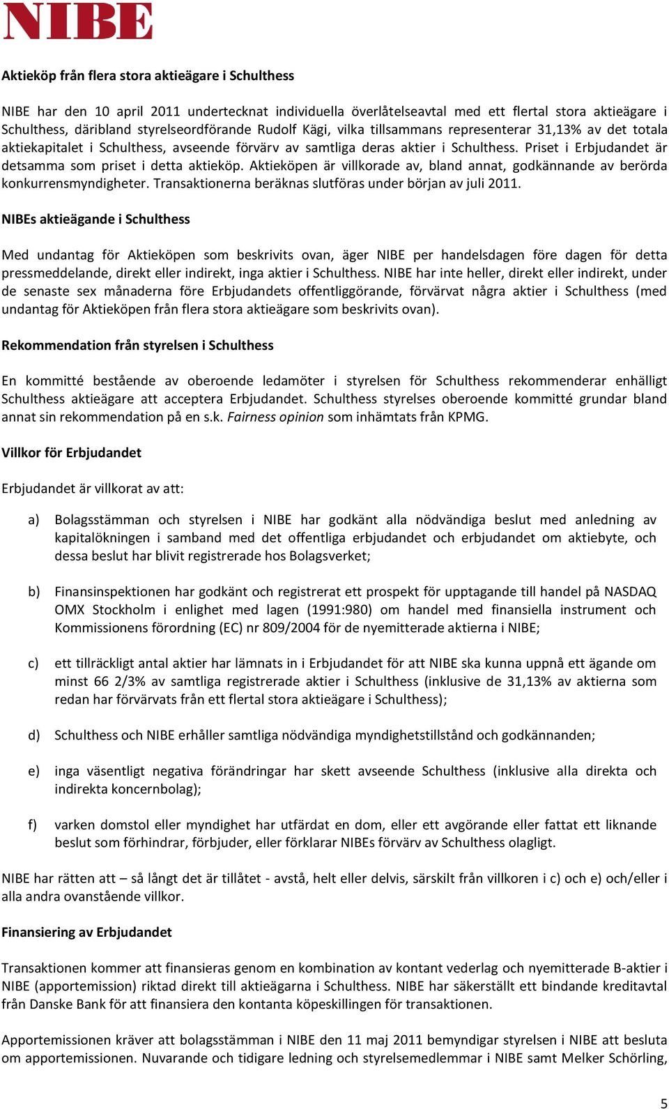 Priset i Erbjudandet är detsamma som priset i detta aktieköp. Aktieköpen är villkorade av, bland annat, godkännande av berörda konkurrensmyndigheter.