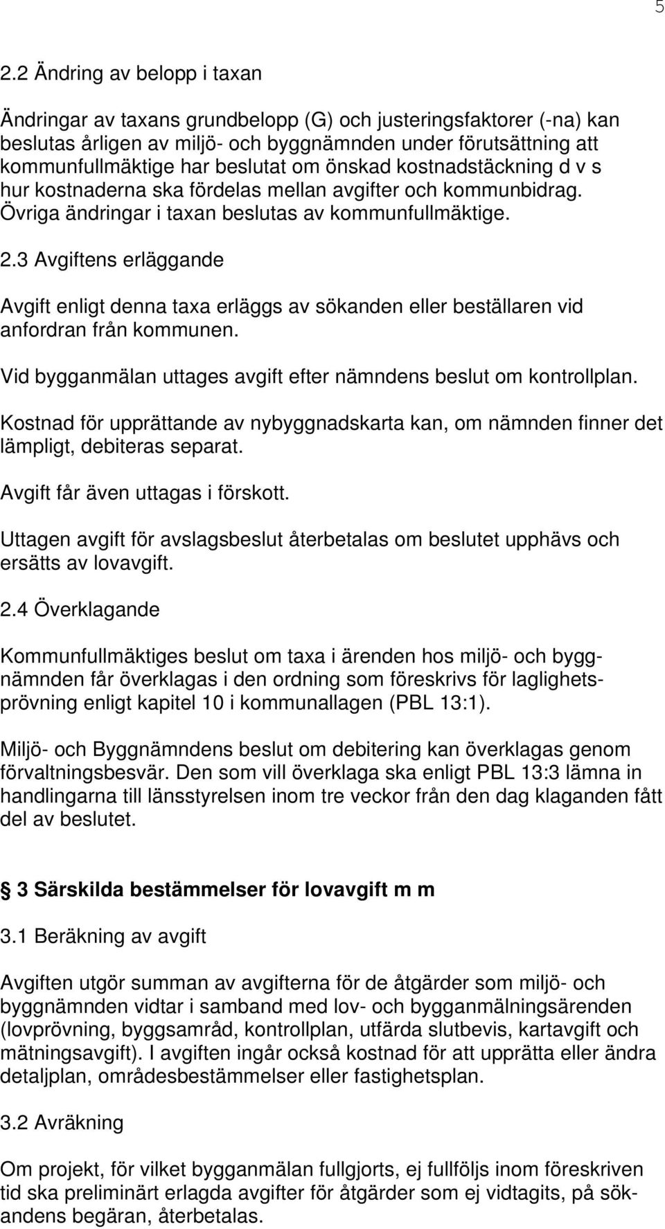 3 Avgiftens erläggande Avgift enligt denna taxa erläggs av sökanden eller beställaren vid anfordran från kommunen. Vid bygganmälan uttages avgift efter nämndens beslut om kontrollplan.