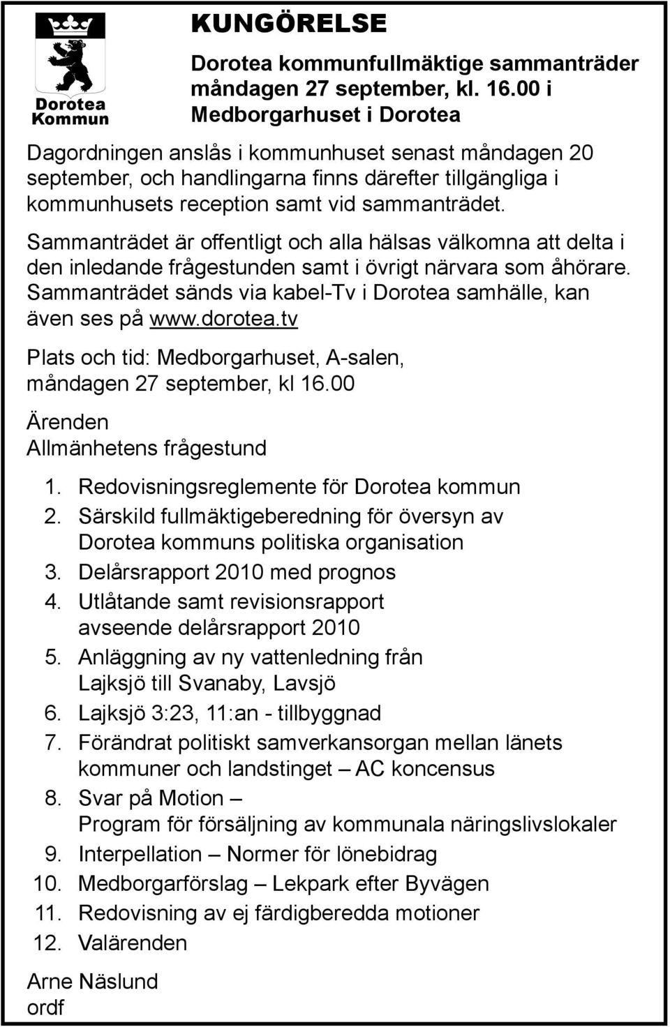 Sammanträdet är offentligt och alla hälsas välkomna att delta i den inledande frågestunden samt i övrigt närvara som åhörare. Sammanträdet sänds via kabel-tv i Dorotea samhälle, kan även ses på www.