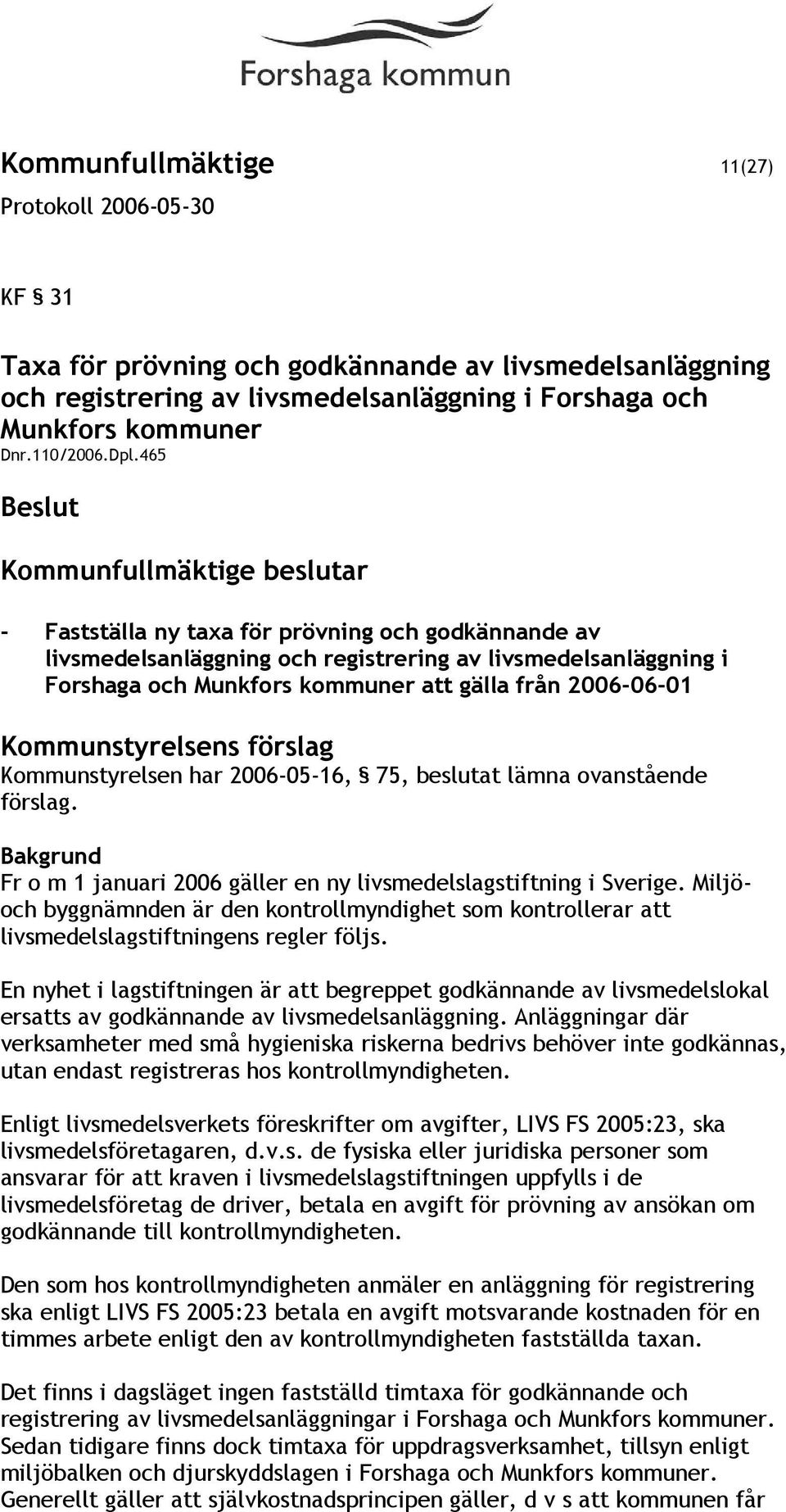 förslag Kommunstyrelsen har 2006-05-16, 75, beslutat lämna ovanstående förslag. Fr o m 1 januari 2006 gäller en ny livsmedelslagstiftning i Sverige.