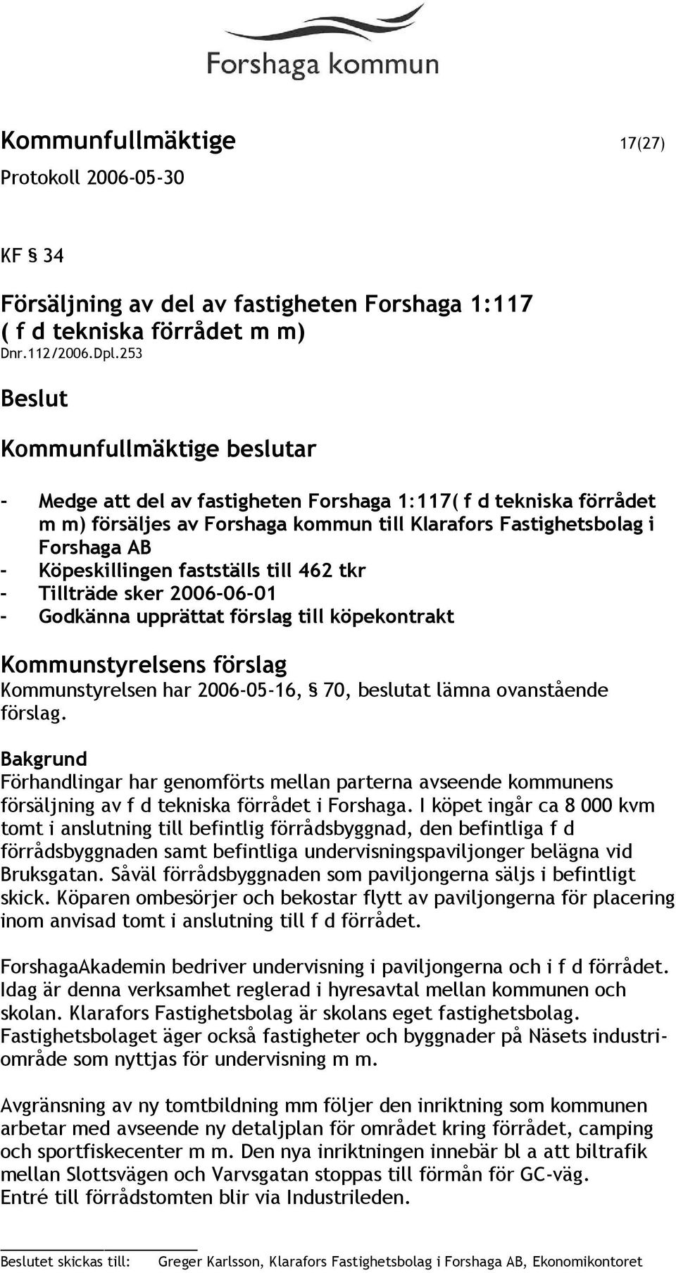 Tillträde sker 2006-06-01 - Godkänna upprättat förslag till köpekontrakt Kommunstyrelsens förslag Kommunstyrelsen har 2006-05-16, 70, beslutat lämna ovanstående förslag.