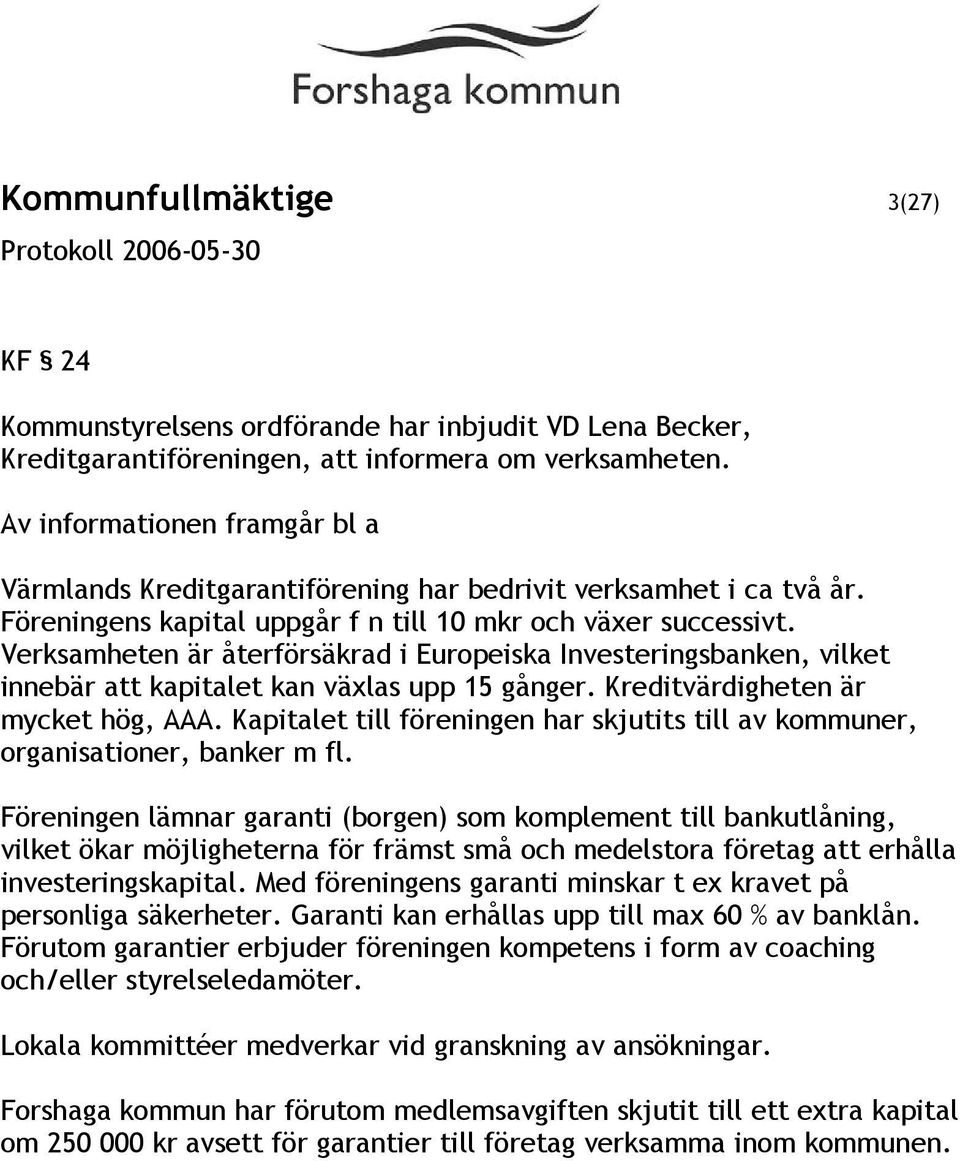 Verksamheten är återförsäkrad i Europeiska Investeringsbanken, vilket innebär att kapitalet kan växlas upp 15 gånger. Kreditvärdigheten är mycket hög, AAA.