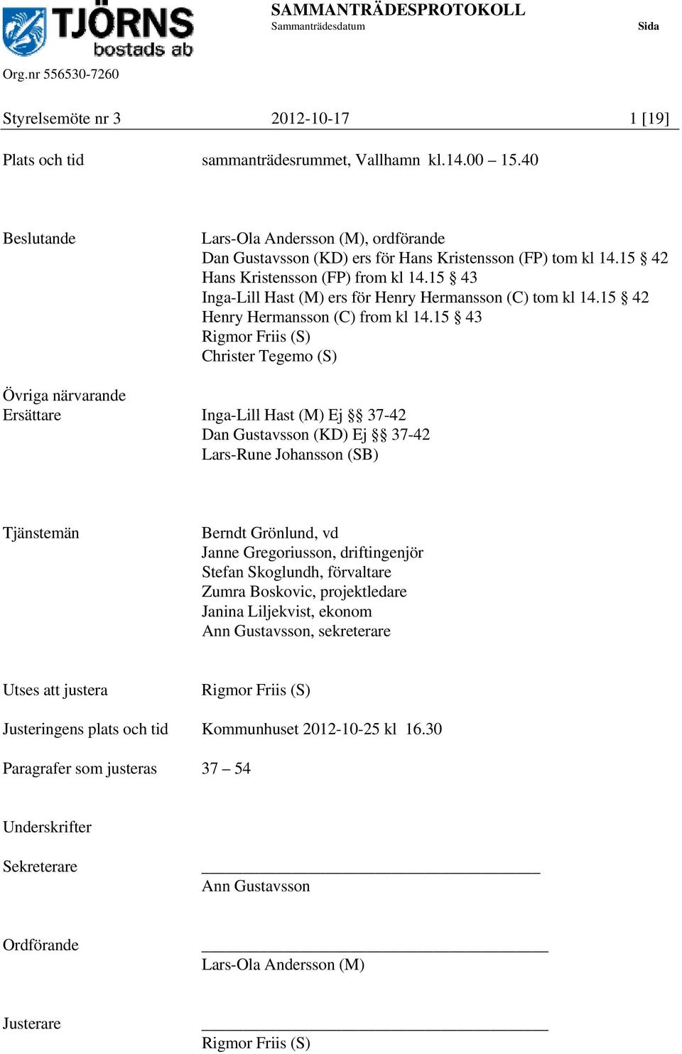 15 43 Rigmor Friis (S) Christer Tegemo (S) Övriga närvarande Ersättare Inga-Lill Hast (M) Ej 37-42 Dan Gustavsson (KD) Ej 37-42 Lars-Rune Johansson (SB) Tjänstemän Berndt Grönlund, vd Janne