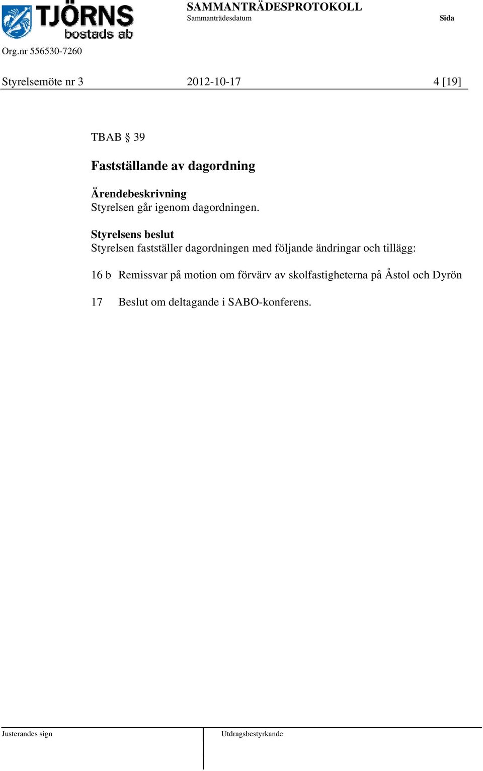 Styrelsen fastställer dagordningen med följande ändringar och tillägg: 16