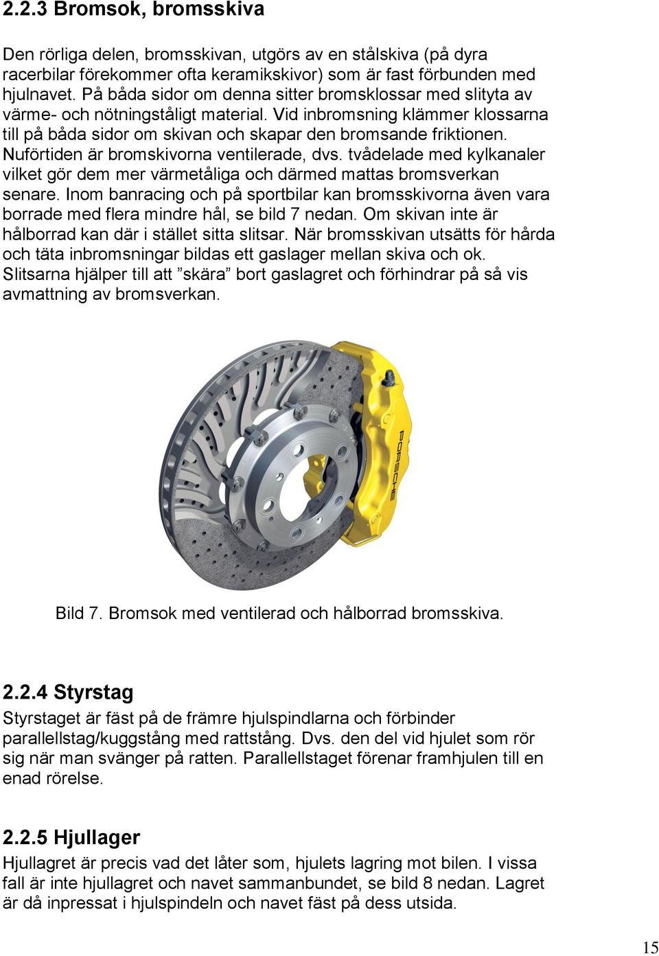 Nuförtiden är bromskivorna ventilerade, dvs. tvådelade med kylkanaler vilket gör dem mer värmetåliga och därmed mattas bromsverkan senare.