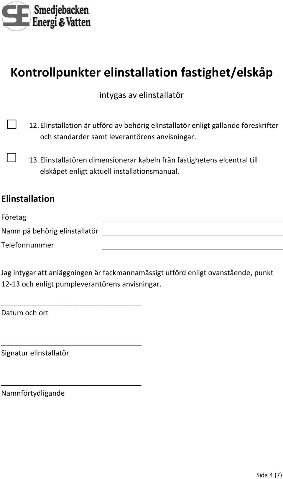 Elinstallatören dimensionerar kabeln från fastighetens elcentral till elskåpet enligt aktuell installationsmanual.