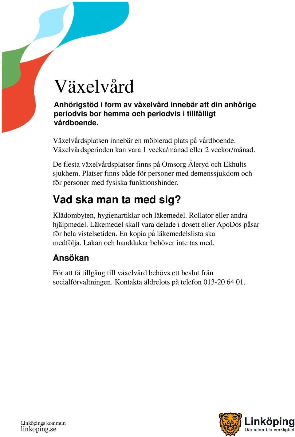 Platser finns både för personer med demenssjukdom och för personer med fysiska funktionshinder. Vad ska man ta med sig? Klädombyten, hygienartiklar och läkemedel. Rollator eller andra hjälpmedel.