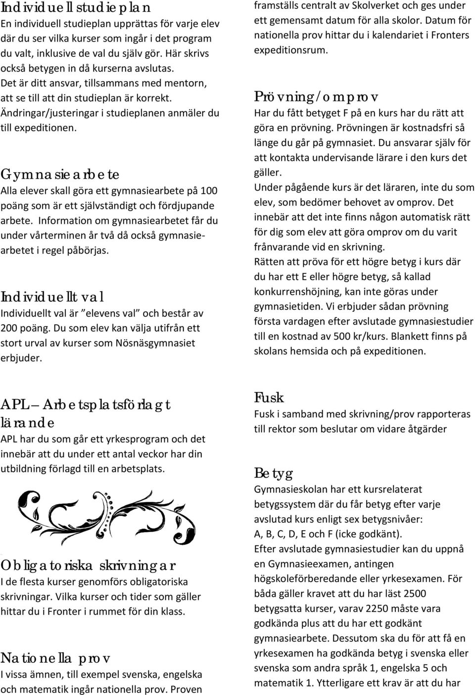 Ändringar/justeringar i studieplanen anmäler du till expeditionen. Gymnasiearbete Alla elever skall göra ett gymnasiearbete på 100 poäng som är ett självständigt och fördjupande arbete.