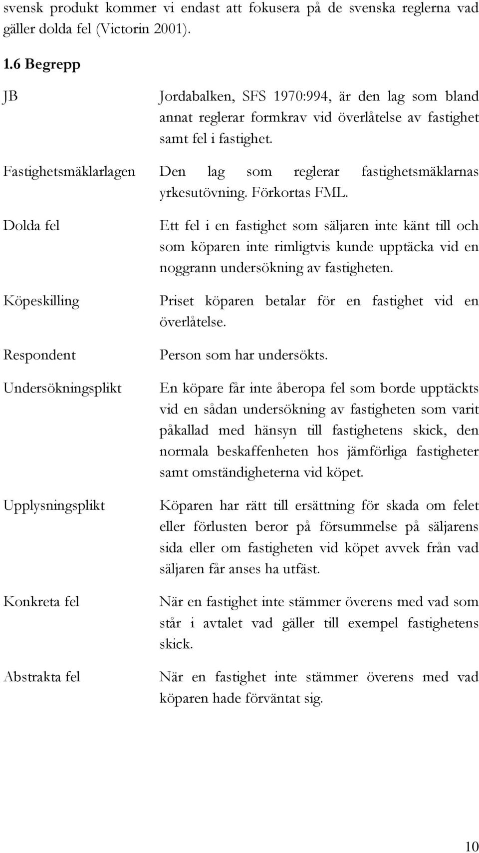 Fastighetsmäklarlagen Den lag som reglerar fastighetsmäklarnas yrkesutövning. Förkortas FML.